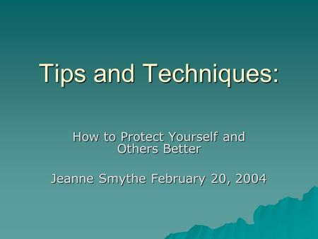 Tips and Techniques: How to Protect Yourself and Others Better Jeanne Smythe February 20, 2004.