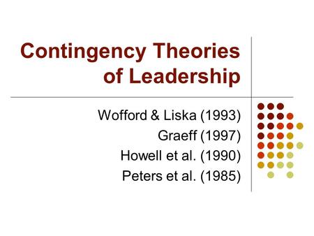 Contingency Theories of Leadership Wofford & Liska (1993) Graeff (1997) Howell et al. (1990) Peters et al. (1985)