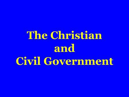 The Christian and Civil Government.  Ordained of God  Romans 13:1,2  No certain form of government  Purpose of  Promote good; protect doer of good.
