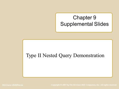 McGraw-Hill/Irwin Copyright © 2007 by The McGraw-Hill Companies, Inc. All rights reserved. Chapter 9 Supplemental Slides Type II Nested Query Demonstration.