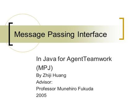 Message Passing Interface In Java for AgentTeamwork (MPJ) By Zhiji Huang Advisor: Professor Munehiro Fukuda 2005.