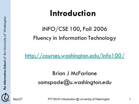 The Information School of the University of Washington Sept University of Washington1 Introduction INFO/CSE 100, Fall 2006 Fluency.