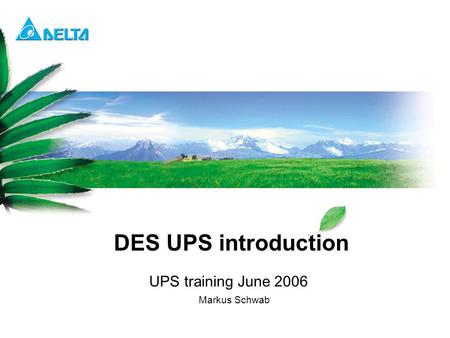 Delta Confidential DES UPS introduction UPS training June 2006 Markus Schwab.