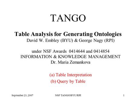 September 23, 2007NSF TANGO BYU/RPI1 TANGO Table Analysis for Generating Ontologies David W. Embley (BYU) & George Nagy (RPI) under NSF Awards 0414644.
