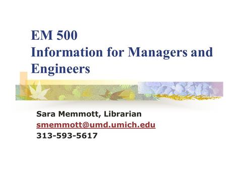 EM 500 Information for Managers and Engineers Sara Memmott, Librarian 313-593-5617.