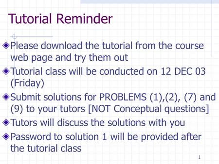 1 Tutorial Reminder Please download the tutorial from the course web page and try them out Tutorial class will be conducted on 12 DEC 03 (Friday) Submit.