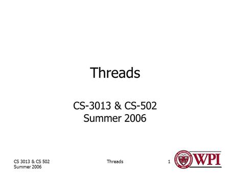 CS 3013 & CS 502 Summer 2006 Threads1 CS-3013 & CS-502 Summer 2006.