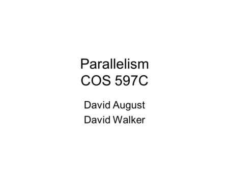 Parallelism COS 597C David August David Walker. Goals To compare and contrast a variety of different programming languages and programming styles –imperative.