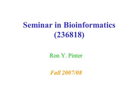 Seminar in Bioinformatics (236818) Ron Y. Pinter Fall 2007/08.
