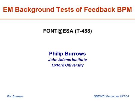 P.N. Burrows GDE/MDI Vancouver 19/7/06 (T-488) Philip Burrows John Adams Institute Oxford University EM Background Tests of Feedback BPM.