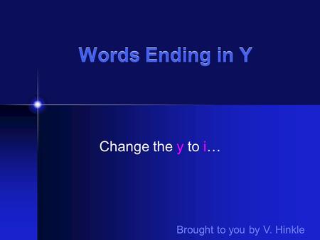 Words Ending in Y Change the y to i… Brought to you by V. Hinkle.