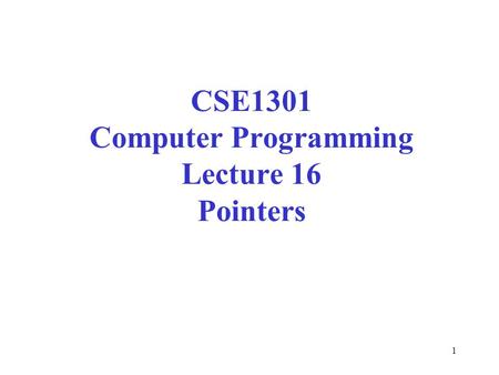 1 CSE1301 Computer Programming Lecture 16 Pointers.