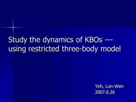 Study the dynamics of KBOs --- using restricted three-body model Yeh, Lun-Wen 2007.6.26.