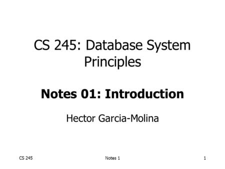 CS 245Notes 11 CS 245: Database System Principles Notes 01: Introduction Hector Garcia-Molina.