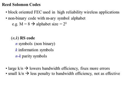 Reed Solomon Codes block oriented FEC used in high reliability wireless applications non-binary code with m-ary symbol alphabet e.g. M = 8  alphabet size.