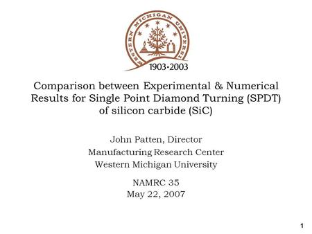 1 Comparison between Experimental & Numerical Results for Single Point Diamond Turning (SPDT) of silicon carbide (SiC) John Patten, Director Manufacturing.