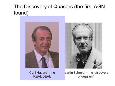 The Discovery of Quasars (the first AGN found) Maartin Schmidt – the ‘discoverer of quasars’ Cyril Hazard – the REAL DEAL.