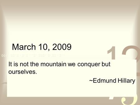 March 10, 2009 It is not the mountain we conquer but ourselves. ~Edmund Hillary.