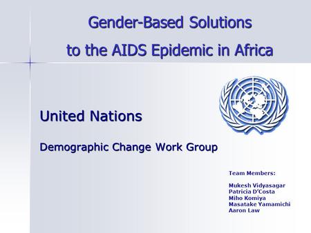 United Nations Demographic Change Work Group Team Members: Mukesh Vidyasagar Patricia D’Costa Miho Komiya Masatake Yamamichi Aaron Law Gender-Based Solutions.