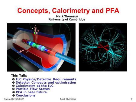 Calice-UK 9/9/2005 Mark Thomson 1 Concepts, Calorimetry and PFA Mark Thomson University of Cambridge This Talk:  ILC Physics/Detector Requirements  Detector.