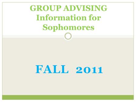 FALL 2011 GROUP ADVISING Information for Sophomores.