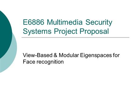 E6886 Multimedia Security Systems Project Proposal View-Based & Modular Eigenspaces for Face recognition.