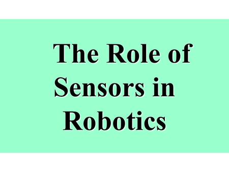 The Role of Sensors in Robotics The Role of Sensors in Robotics.