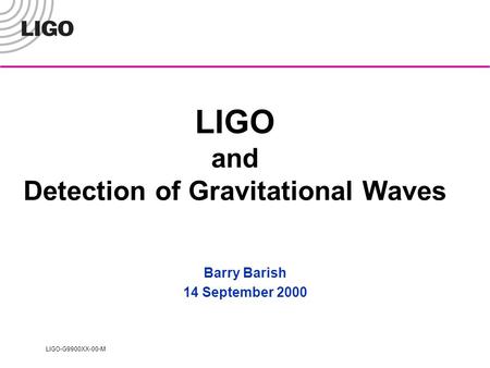 LIGO-G9900XX-00-M LIGO and Detection of Gravitational Waves Barry Barish 14 September 2000.