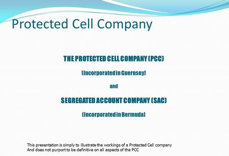 Protected Cell Company THE PROTECTED CELL COMPANY (PCC) (Incorporated in Guernsey] and SEGREGATED ACCOUNT COMPANY (SAC) (Incorporated in Bermuda] This.