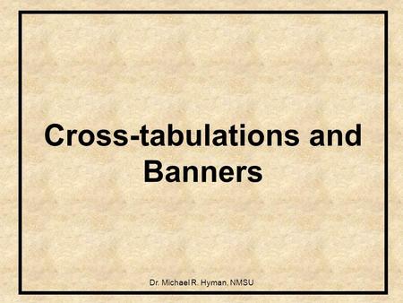 Dr. Michael R. Hyman, NMSU Cross-tabulations and Banners.