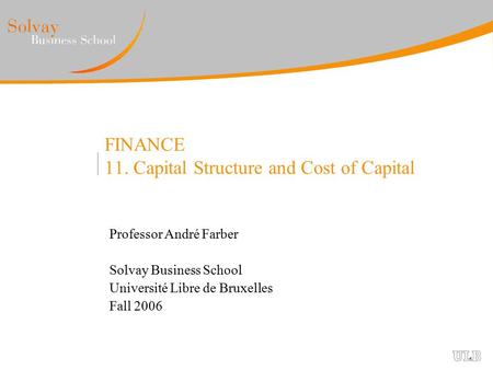 FINANCE 11. Capital Structure and Cost of Capital Professor André Farber Solvay Business School Université Libre de Bruxelles Fall 2006.