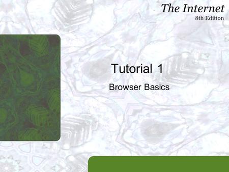 The Internet 8th Edition Tutorial 1 Browser Basics.