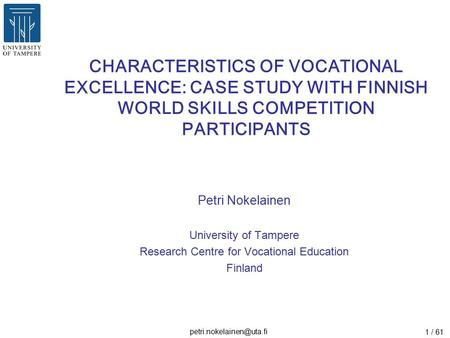 1 / 61 CHARACTERISTICS OF VOCATIONAL EXCELLENCE: CASE STUDY WITH FINNISH WORLD SKILLS COMPETITION PARTICIPANTS Petri Nokelainen.
