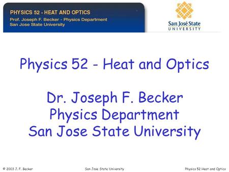 Physics 52 - Heat and Optics Dr. Joseph F. Becker Physics Department San Jose State University © 2003 J. F. Becker San Jose State University Physics 52.