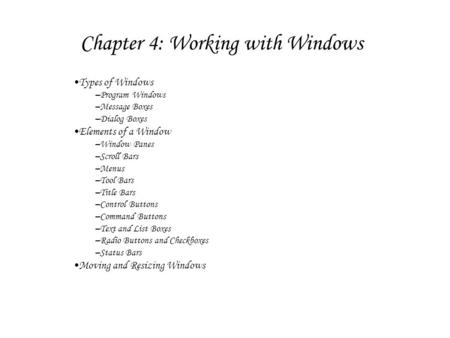 Chapter 4: Working with Windows Types of Windows –Program Windows –Message Boxes –Dialog Boxes Elements of a Window –Window Panes –Scroll Bars –Menus –Tool.