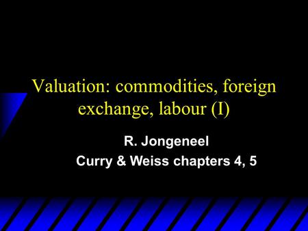 Valuation: commodities, foreign exchange, labour (I) R. Jongeneel Curry & Weiss chapters 4, 5.