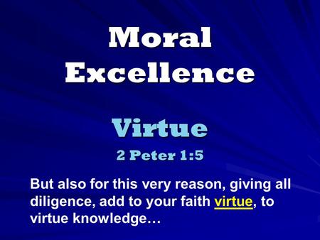 Moral Excellence Virtue 2 Peter 1:5 But also for this very reason, giving all diligence, add to your faith virtue, to virtue knowledge…