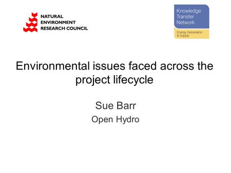 Environmental issues faced across the project lifecycle Sue Barr Open Hydro.
