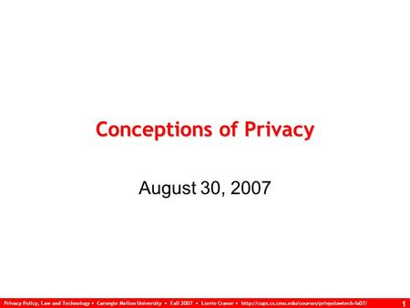 Privacy Policy, Law and Technology Carnegie Mellon University Fall 2007 Lorrie Cranor  1 Conceptions.
