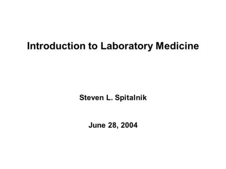 Introduction to Laboratory Medicine Steven L. Spitalnik June 28, 2004.