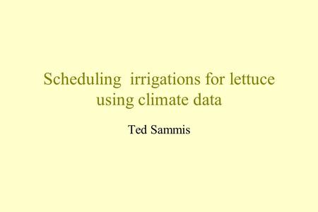 Scheduling irrigations for lettuce using climate data Ted Sammis.