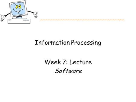 Information Processing Week 7: Lecture Software. Objectives for Week 7 After studying this week’s work, you should: Have an overall knowledge of the different.