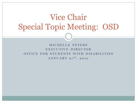 MICHELLE PETERS EXECUTIVE DIRECTOR OFFICE FOR STUDENTS WITH DISABILITIES JANUARY 21 ST, 2010 Vice Chair Special Topic Meeting: OSD.