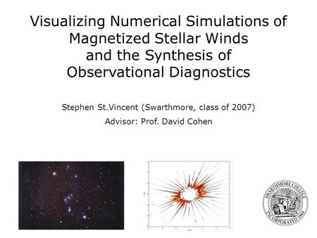 Stephen St.Vincent (Swarthmore, class of 2007) Advisor: Prof. David Cohen Visualizing Numerical Simulations of Magnetized Stellar Winds and the Synthesis.