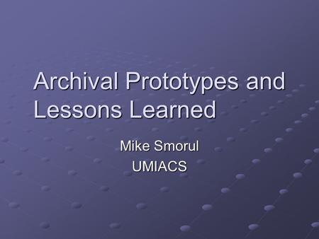 Archival Prototypes and Lessons Learned Mike Smorul UMIACS.