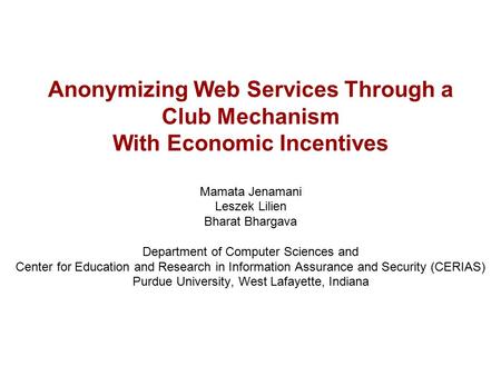 Anonymizing Web Services Through a Club Mechanism With Economic Incentives Mamata Jenamani Leszek Lilien Bharat Bhargava Department of Computer Sciences.
