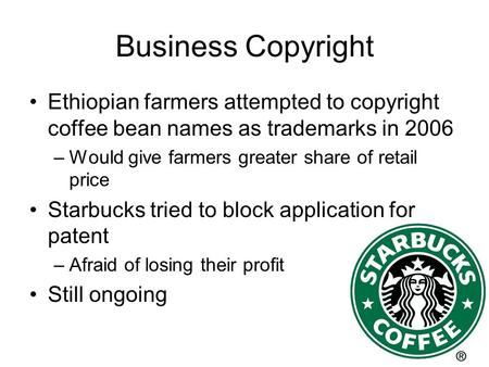 Business Copyright Ethiopian farmers attempted to copyright coffee bean names as trademarks in 2006 –Would give farmers greater share of retail price Starbucks.