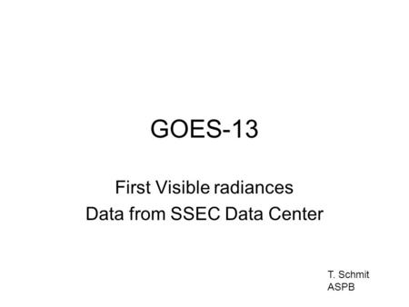 GOES-13 First Visible radiances Data from SSEC Data Center T. Schmit ASPB.