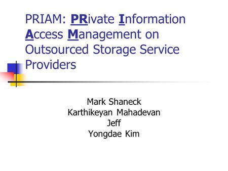 PRIAM: PRivate Information Access Management on Outsourced Storage Service Providers Mark Shaneck Karthikeyan Mahadevan Jeff Yongdae Kim.