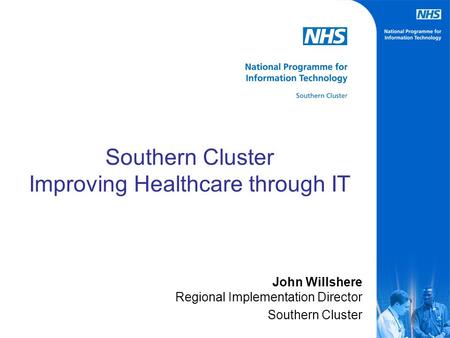 Southern Cluster Improving Healthcare through IT John Willshere Regional Implementation Director Southern Cluster.